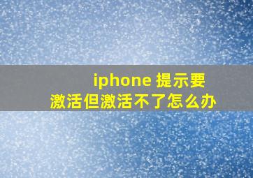 iphone 提示要激活但激活不了怎么办